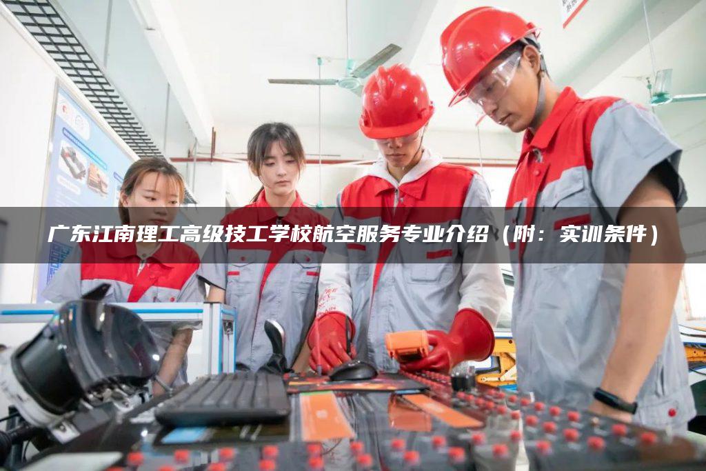 广东江南理工高级技工学校航空服务专业介绍(附:实训条件) 广东江南理工高级技工学校航空服务专业介绍(附:实训条件)-广东技校排名网