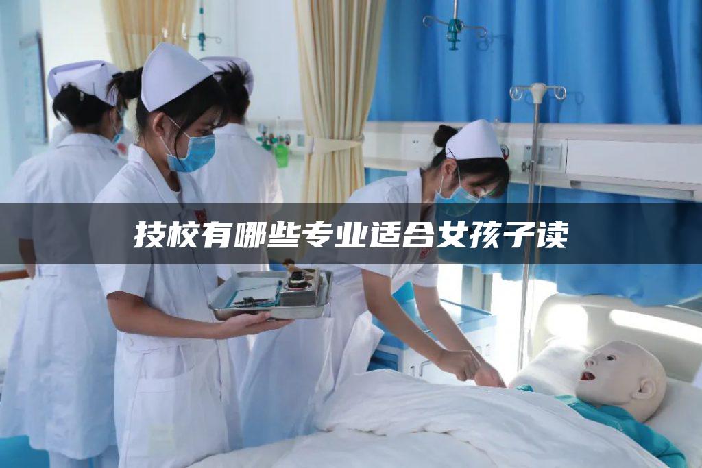 技校有哪些专业适合女孩子读-广东技校排名网